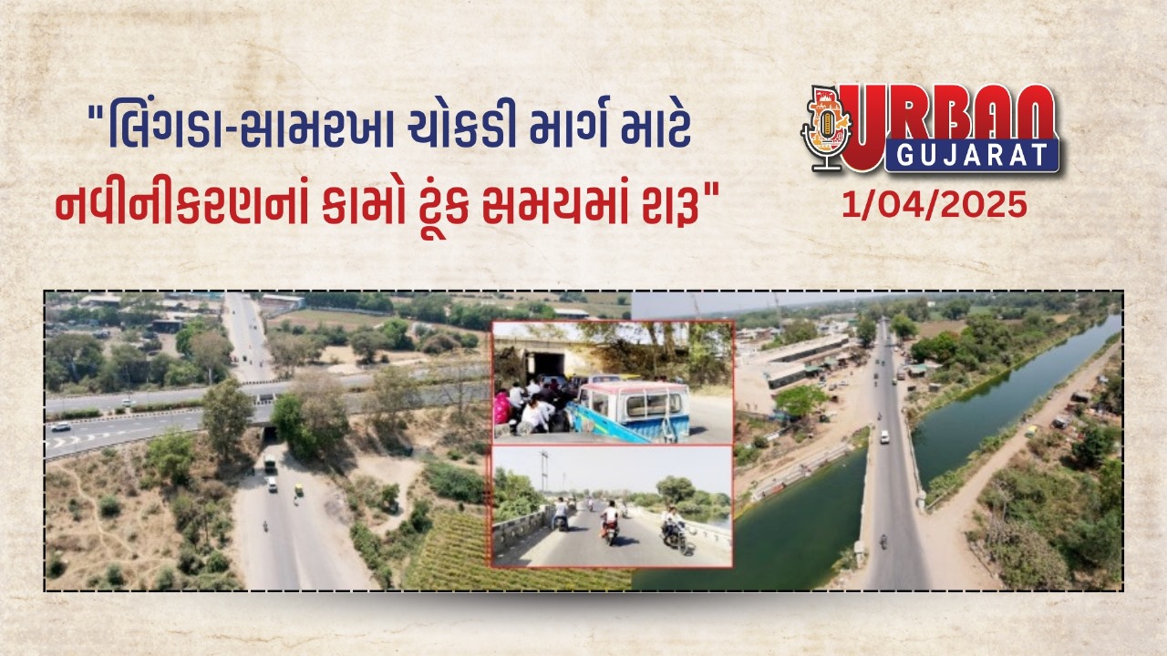 "લિંગડા-સામરખા ચોકડી માર્ગ માટે નવીનીકરણનાં કામો ટૂંક સમયમાં શરૂ"