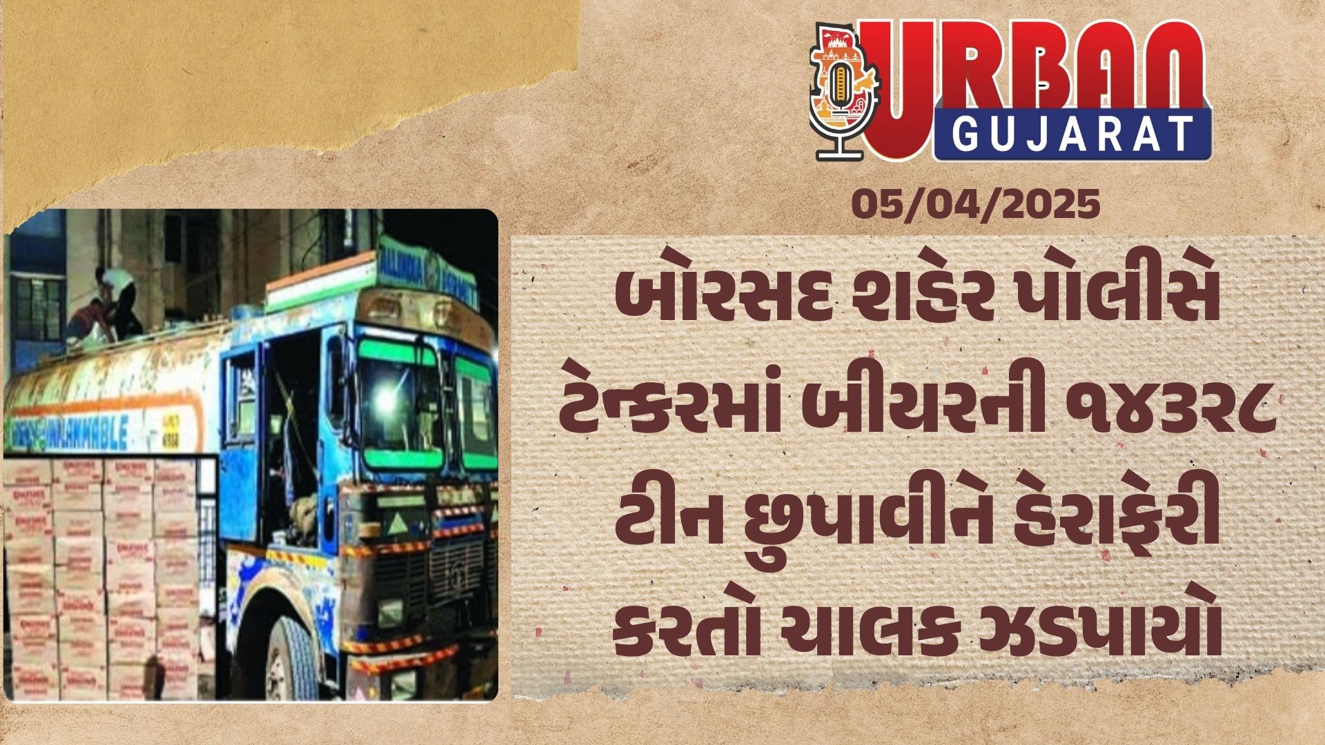 બોરસદ શહેર પોલીસે ટેન્કરમાં બીયરની ૧૪૩૨૮ ટીન છુપાવીને હેરાફેરી કરતો ચાલક ઝડપાયો