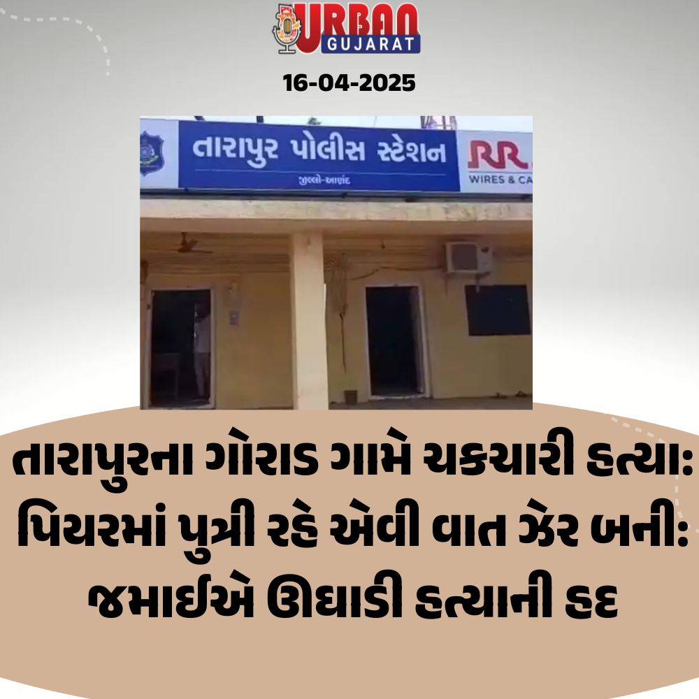 તારાપુરના ગોરાડ ગામે ચકચારી હત્યા: પિયરમાં પુત્રી રહે એવી વાત ઝેર બની: જમાઈએ ઊઘાડી હત્યાની હદ