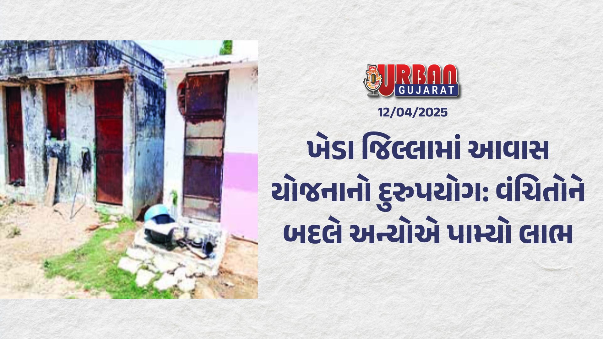 ખેડા જિલ્લામાં આવાસ યોજનાનો દુરુપયોગ: વંચિતોને બદલે અન્યોએ પામ્યો લાભ