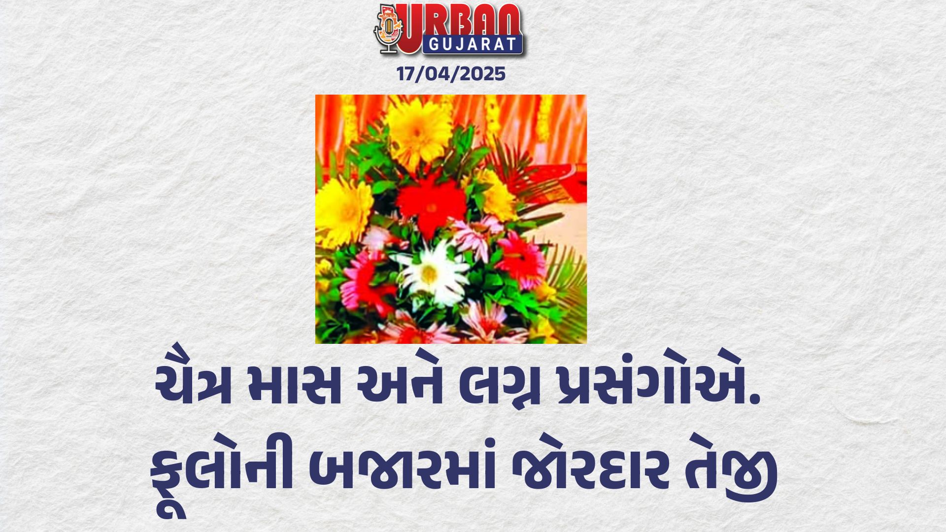 ચૈત્ર માસ અને લગ્ન પ્રસંગોએ ફૂલોની બજારમાં જોરદાર તેજી