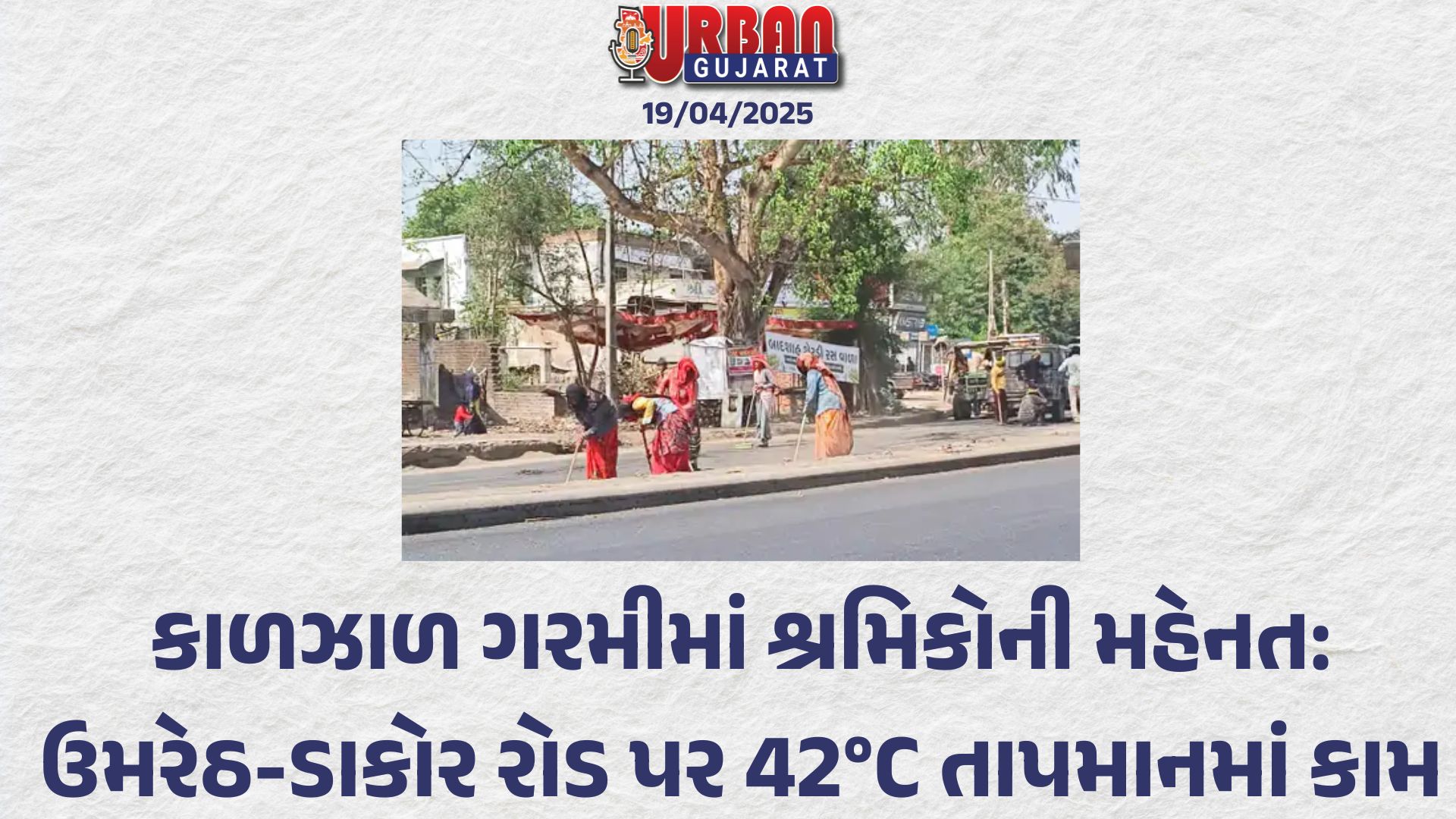 ઉમરેઠ ડાકોર રોડ પર બપોરના સમયે 42 ડિગ્રી તાપમાનમાં કામ કરતાં શ્રમિકો