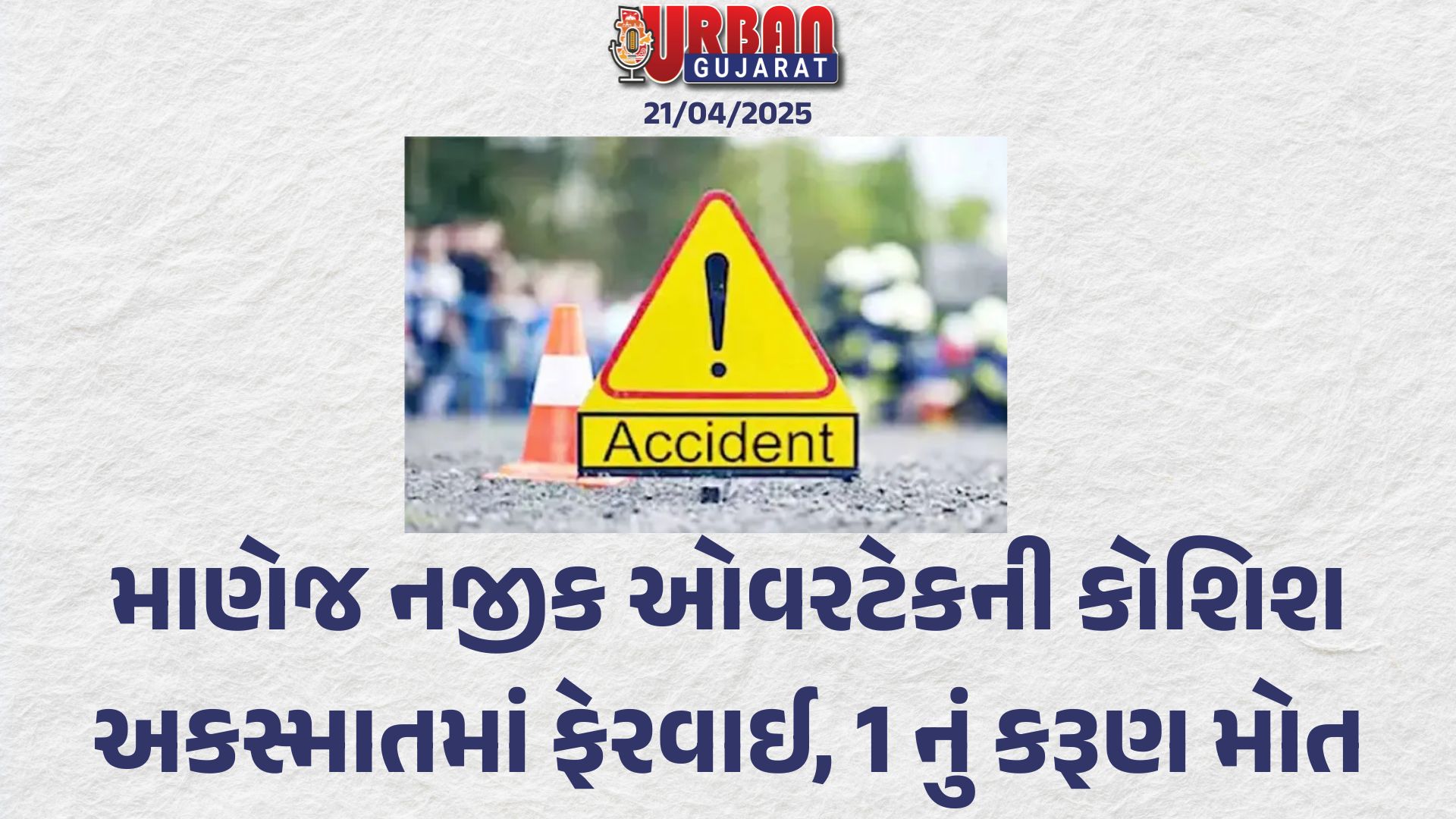 માણેજ નજીક ઓવરટેકની કોશિશ અકસ્માતમાં ફેરવાઈ, 1 નું કરૂણ મોત