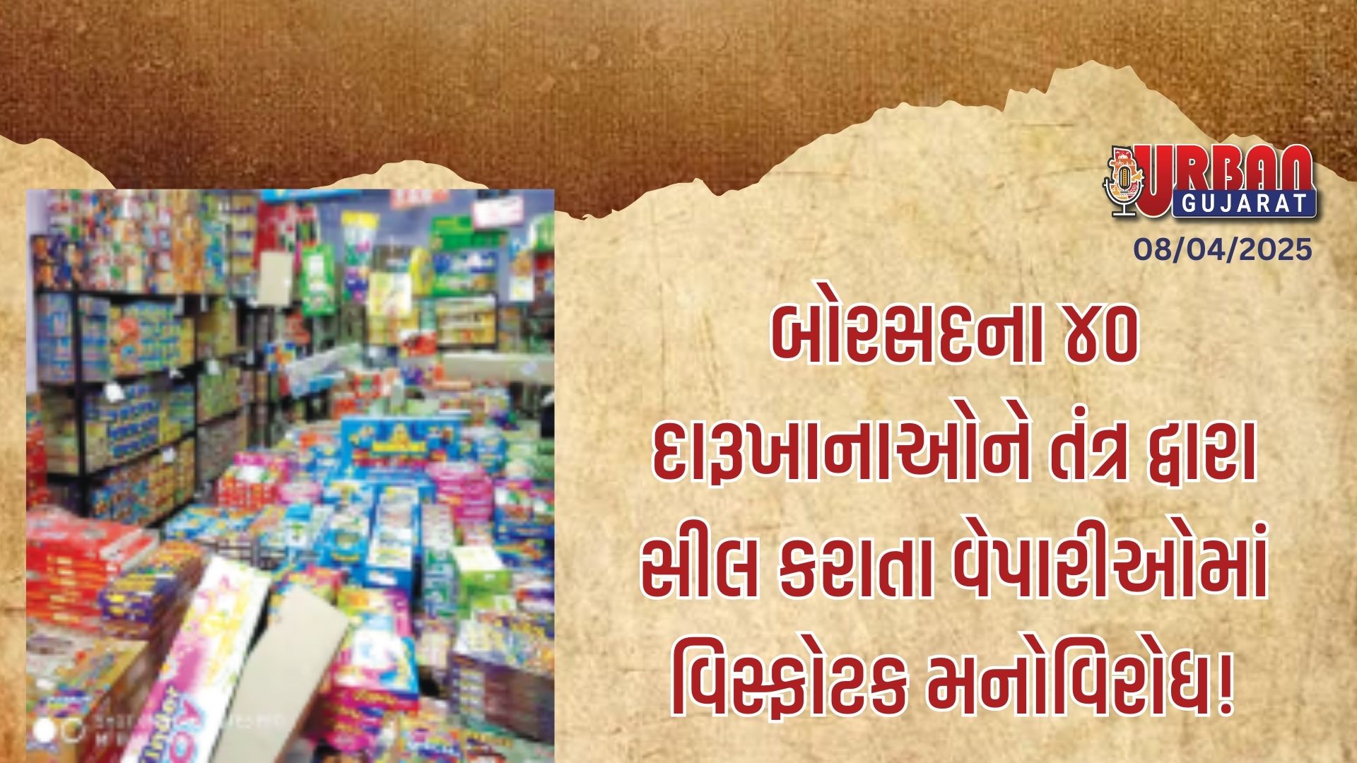 બોરસદના ૪૦ દારૂખાનાઓને તંત્ર દ્વારા સીલ કરાતા વેપારીઓમાં વિસ્ફોટક  મનોવિરોધ!