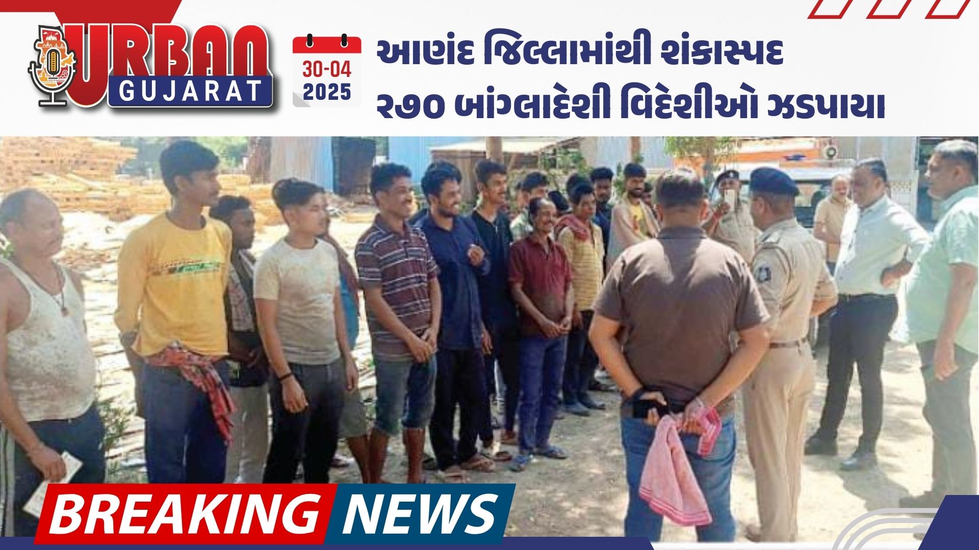 આણંદ જિલ્લામાંથી શંકાસ્પદ ૨૭૦ બાંગ્લાદેશી વિદેશીઓ ઝડપાયા