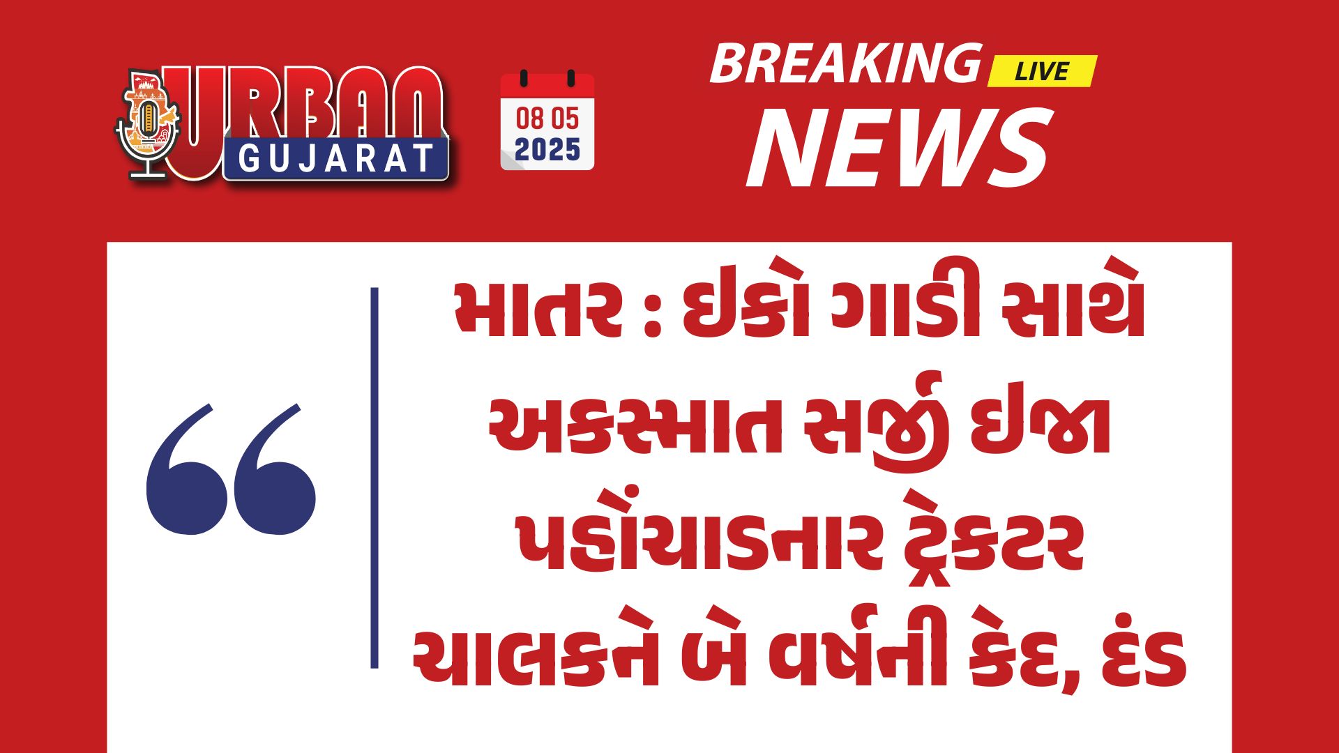 માતર : ઇકો ગાડી સાથે અકસ્માત સર્જી ઇજા પહોંચાડનાર ટ્રેકટર ચાલકને બે વર્ષની કેદ, દંડ