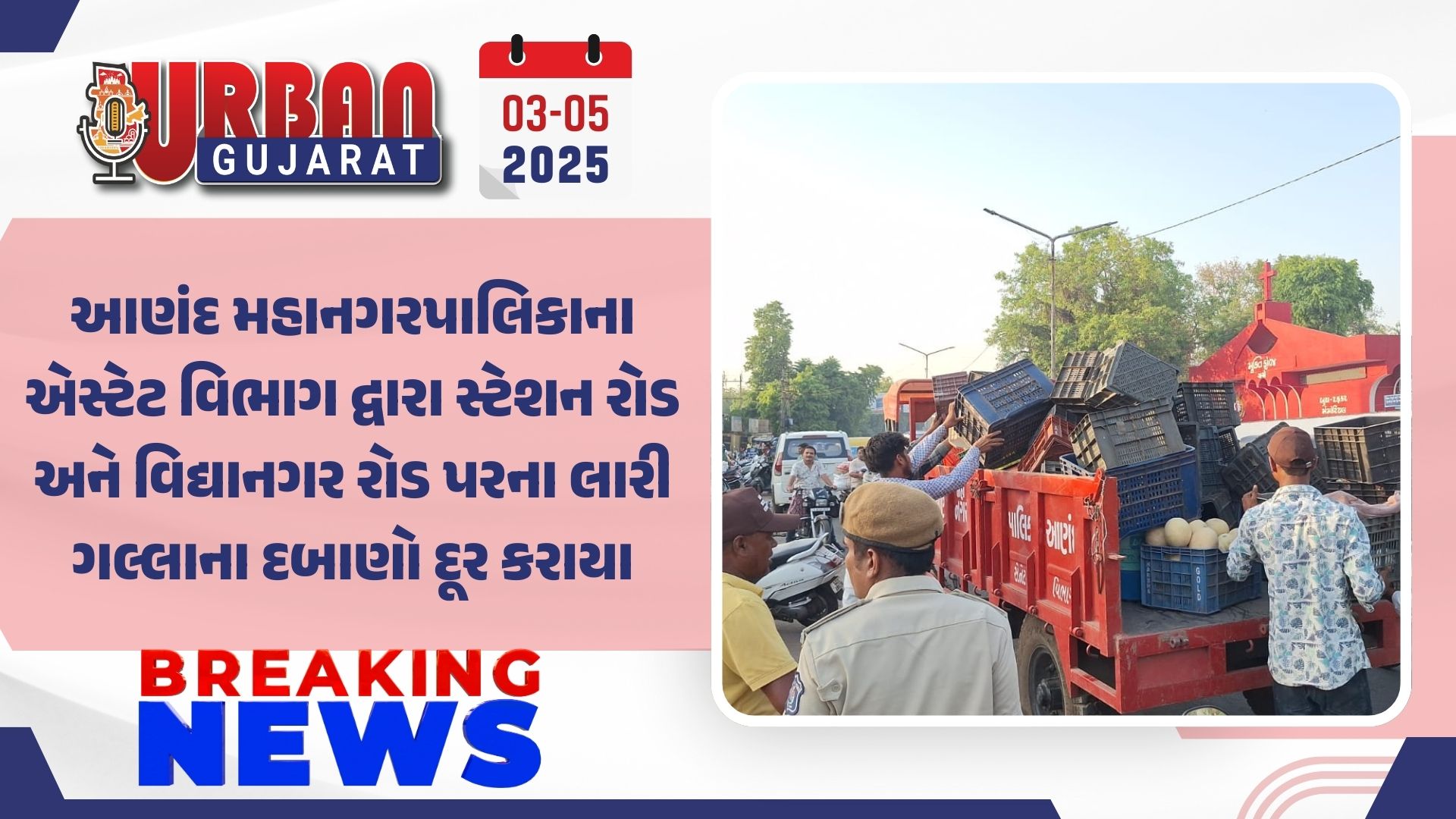 આણંદ મહાનગરપાલિકાના એસ્ટેટ વિભાગ દ્વારા સ્ટેશન રોડ અને વિદ્યાનગર રોડ પરના લારી ગલ્લાના દબાણો દૂર કરાયા