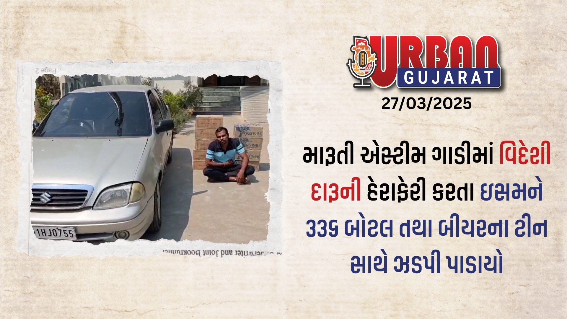 ગાડીમાં વિદેશી દારૂની હેરાફેરી કરતા ઇસમને ૩૩૬ બોટલ તથા બીયરના ટીન સાથે ઝડપી પાડાયો