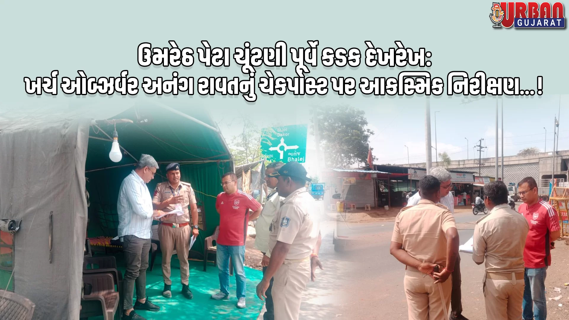 ઉમરેઠ પેટા ચૂંટણી પૂર્વે કડક દેખરેખ: ખર્ચ ઓબ્ઝર્વર અનંગ રાવતનું ચેકપોસ્ટ પર આકસ્મિક નિરીક્ષણ